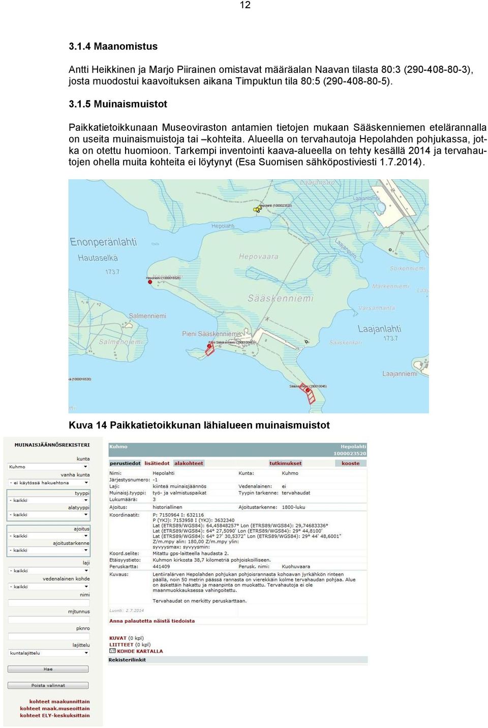 5 Muinaismuistot Paikkatietoikkunaan Museoviraston antamien tietojen mukaan Sääskenniemen etelärannalla on useita muinaismuistoja tai kohteita.