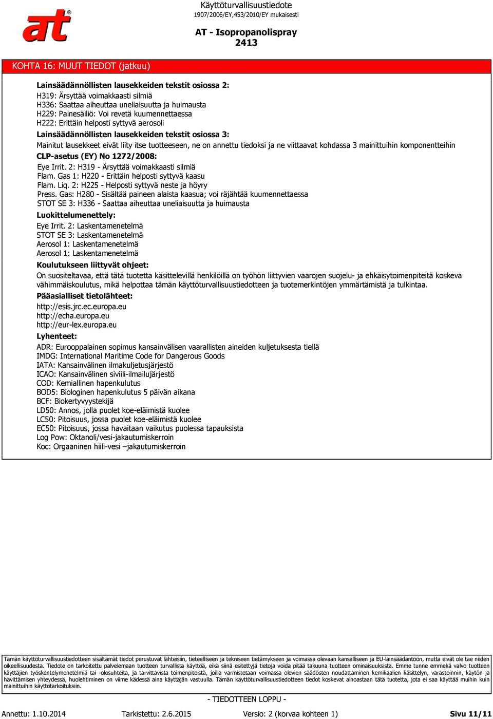 kohdassa 3 mainittuihin komponentteihin CLP-asetus (EY) No 1272/2008: Eye Irrit. 2: H319 - Ärsyttää voimakkaasti silmiä Flam. Gas 1: H220 - Erittäin helposti syttyvä kaasu Flam. Liq.