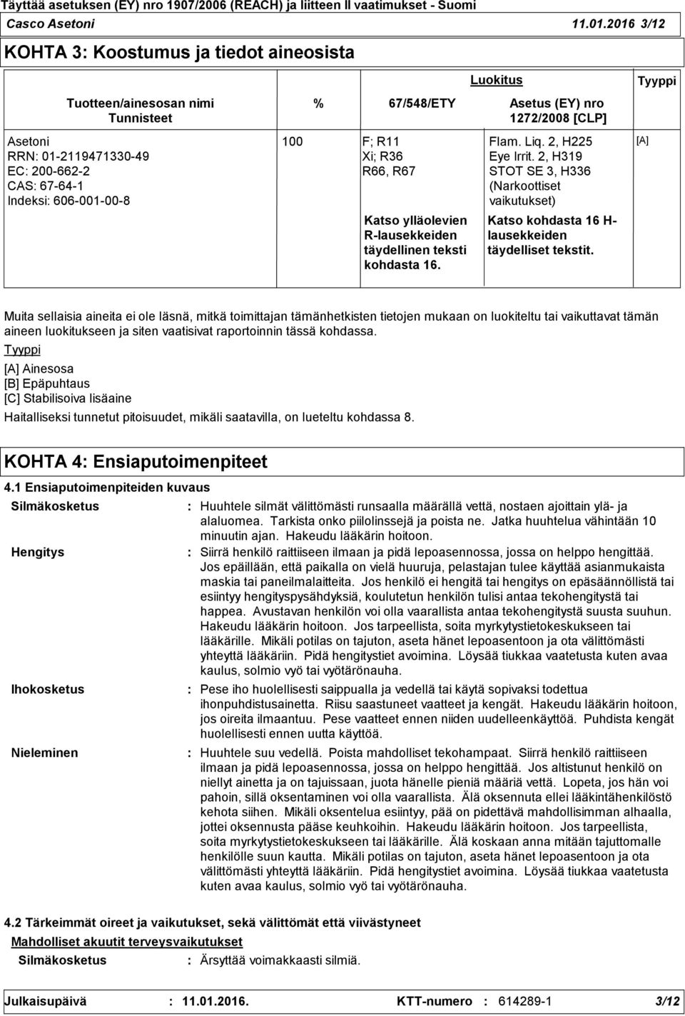 Katso ylläolevien R-lausekkeiden täydellinen teksti kohdasta 16. Luokitus Asetus (EY) nro 1272/2008 [CLP] Flam. Liq. 2, H225 Eye Irrit.