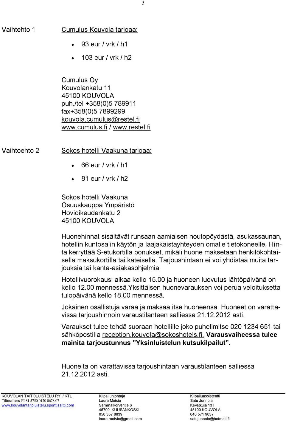 fi Vaihtoehto 2 Sokos hotelli Vaakuna tarjoaa: 66 eur / vrk / h1 81 eur / vrk / h2 Sokos hotelli Vaakuna Osuuskauppa Ympäristö Hovioikeudenkatu 2 45100 KOUVOLA Huonehinnat sisältävät runsaan