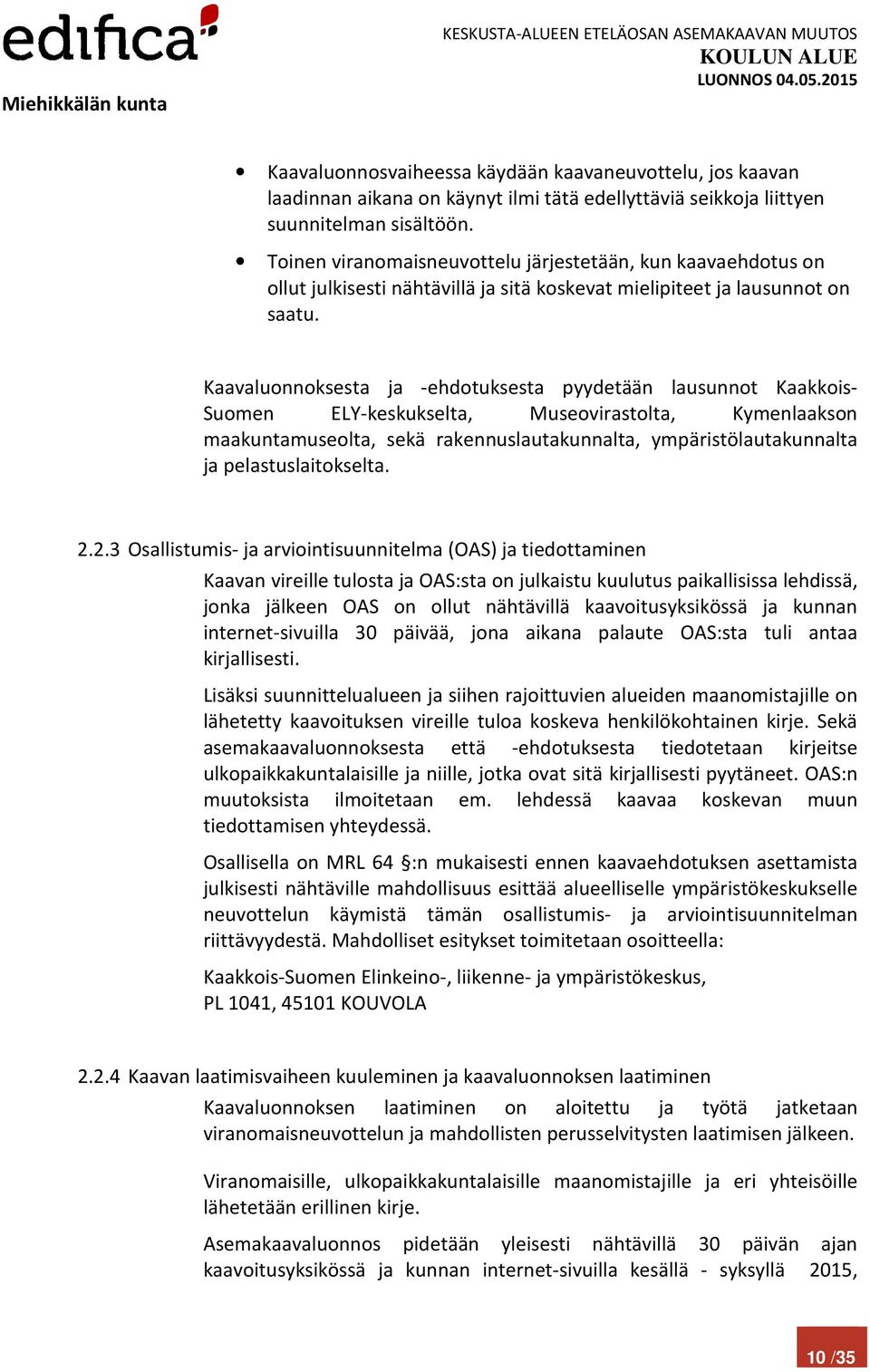 Kaavaluonnoksesta ja -ehdotuksesta pyydetään lausunnot Kaakkois- Suomen ELY-keskukselta, Museovirastolta, Kymenlaakson maakuntamuseolta, sekä rakennuslautakunnalta, ympäristölautakunnalta ja