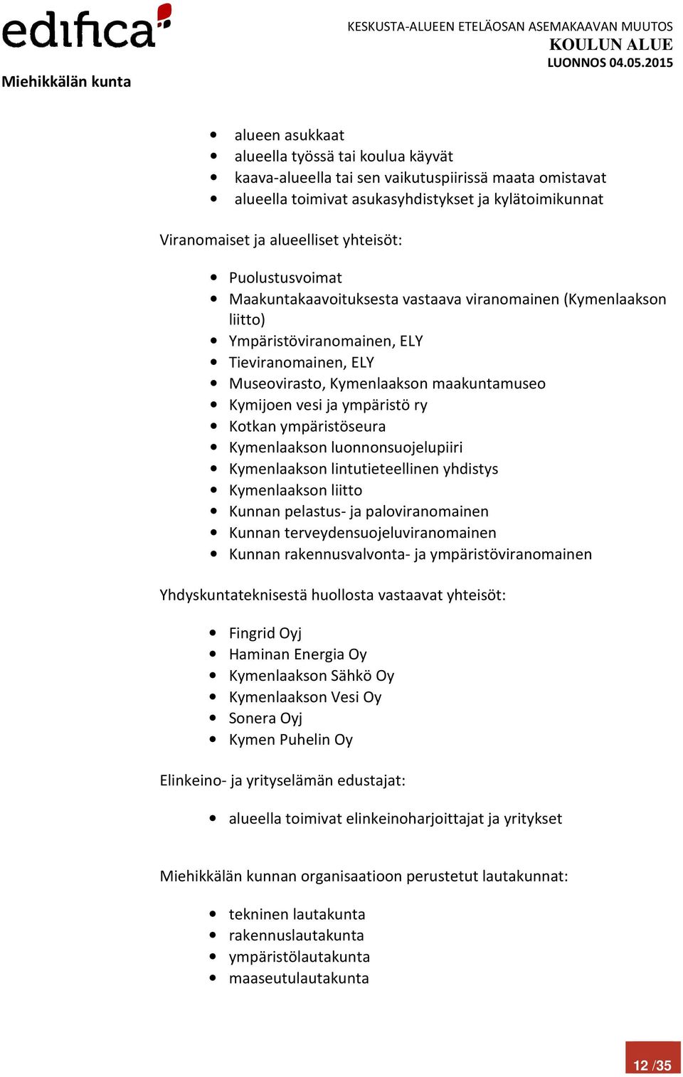 ry Kotkan ympäristöseura Kymenlaakson luonnonsuojelupiiri Kymenlaakson lintutieteellinen yhdistys Kymenlaakson liitto Kunnan pelastus- ja paloviranomainen Kunnan terveydensuojeluviranomainen Kunnan