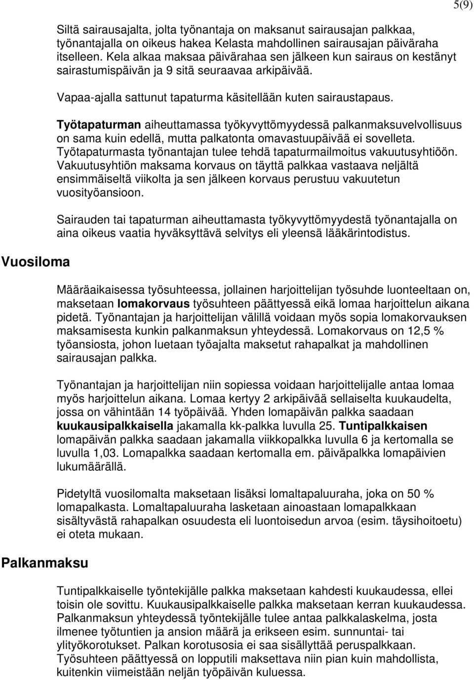 Työtapaturman aiheuttamassa työkyvyttömyydessä palkanmaksuvelvollisuus on sama kuin edellä, mutta palkatonta omavastuupäivää ei sovelleta.