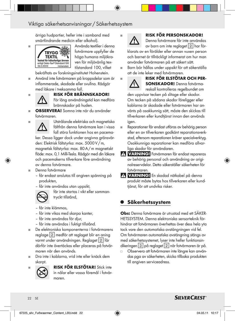 Använd inte fotvärmaren på kroppsdelar som är inflammerade, skadade eller svullna. Rådgör med läkare i tveksamma fall. RISK FÖR BRÄNNSKADOR! För lång användningstid kan medföra brännskador på huden.