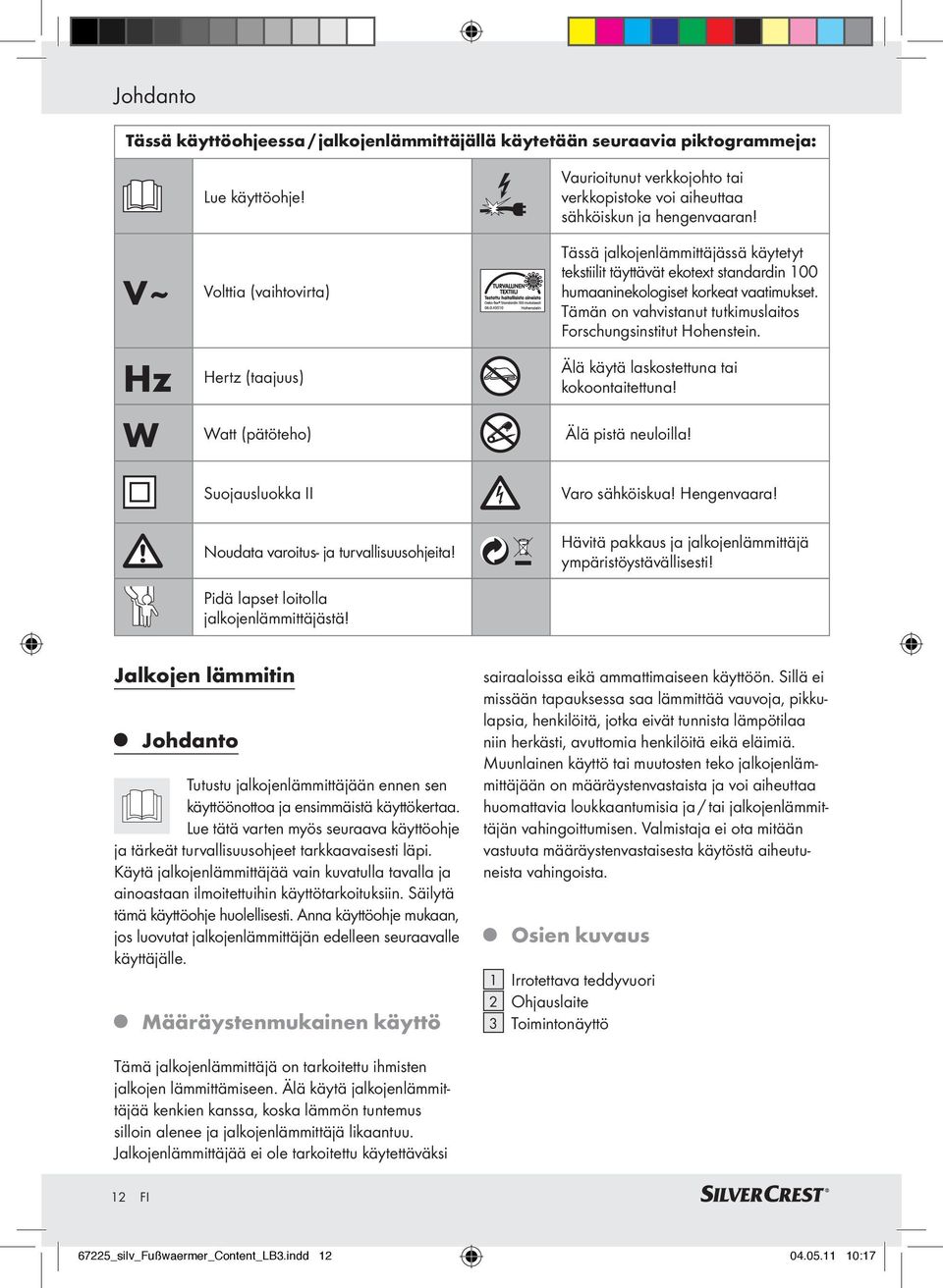 Tässä jalkojenlämmittäjässä käytetyt tekstiilit täyttävät ekotext standardin 100 humaaninekologiset korkeat vaatimukset. Tämän on vahvistanut tutkimuslaitos Forschungsinstitut Hohenstein.