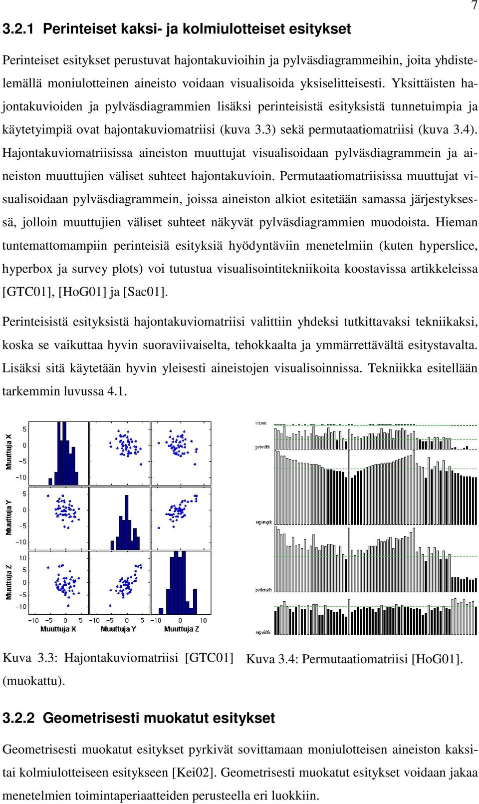 3) sekä permutaatiomatriisi (kuva 3.4). Hajontakuviomatriisissa aineiston muuttujat visualisoidaan pylväsdiagrammein ja aineiston muuttujien väliset suhteet hajontakuvioin.