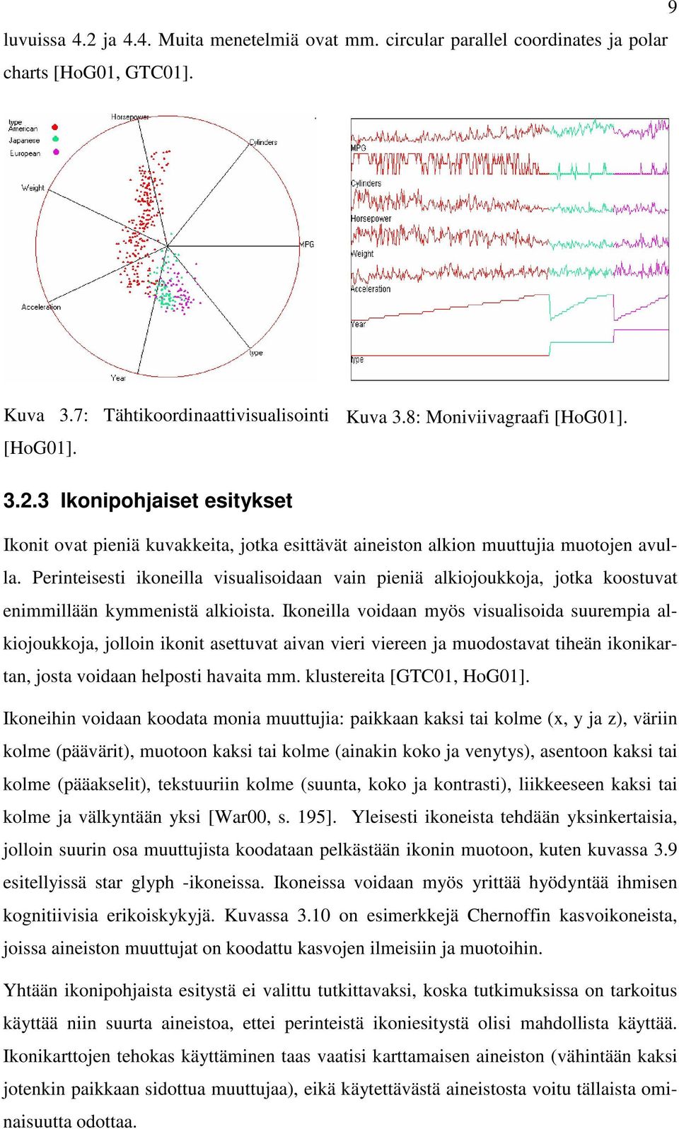 Ikoneilla voidaan myös visualisoida suurempia alkiojoukkoja, jolloin ikonit asettuvat aivan vieri viereen ja muodostavat tiheän ikonikartan, josta voidaan helposti havaita mm.