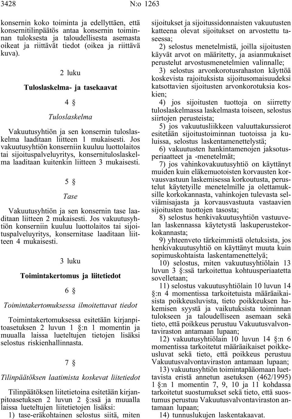 Jos vakuutusyhtiön konserniin kuuluu luottolaitos tai sijoituspalveluyritys, konsernituloslaskelma laaditaan kuitenkin liitteen 3 mukaisesti.