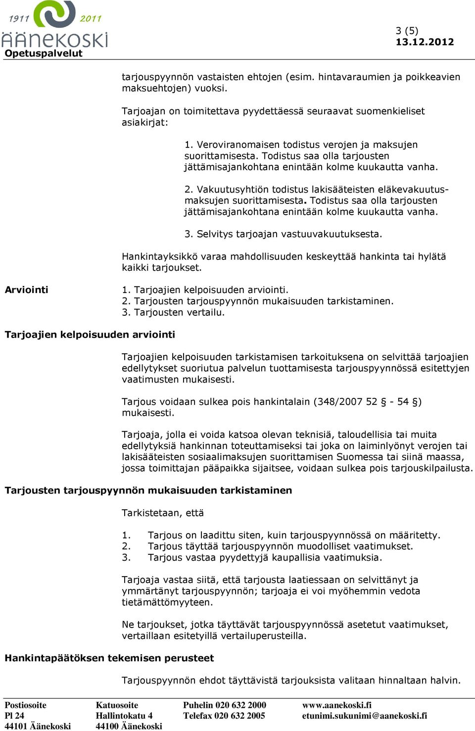 Vakuutusyhtiön todistus lakisääteisten eläkevakuutusmaksujen suorittamisesta. Todistus saa olla tarjousten jättämisajankohtana enintään kolme kuukautta vanha. 3.