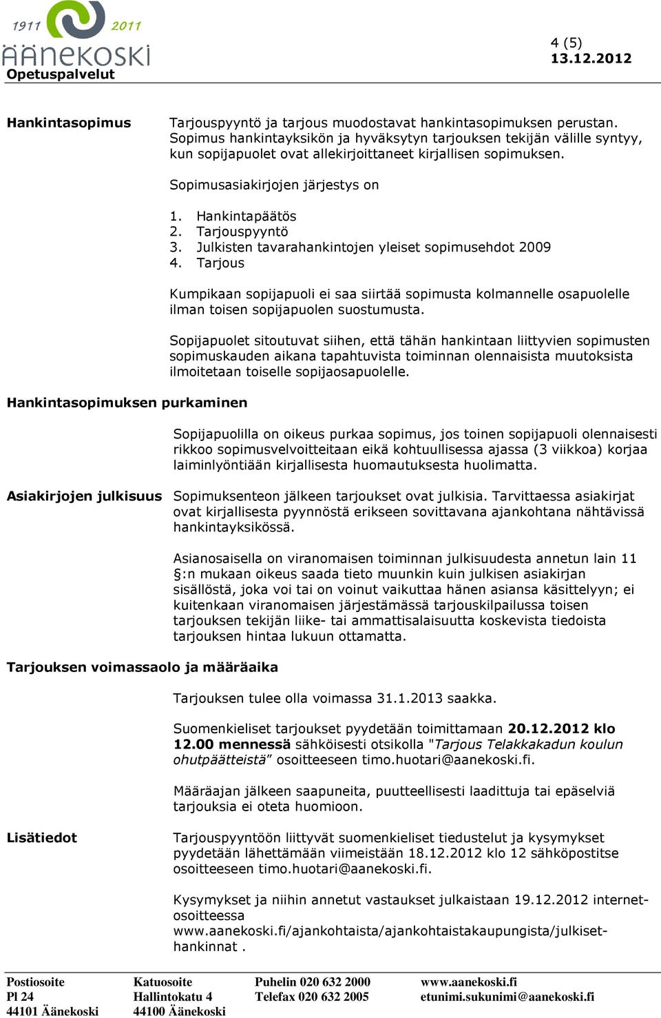 Hankintasopimuksen purkaminen Sopimusasiakirjojen järjestys on 1. Hankintapäätös 2. Tarjouspyyntö 3. Julkisten tavarahankintojen yleiset sopimusehdot 2009 4.