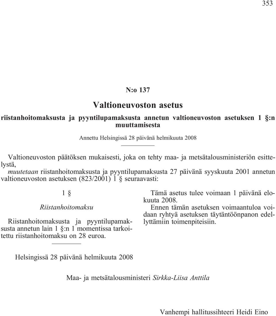 seuraaasti: 1 Riistanhoitomaksu Riistanhoitomaksusta ja pyyntilupamaksusta annetun lain 1 :n 1 momentissa tarkoitettu riistanhoitomaksu on 28 euroa. Tämä asetus tulee oimaan 1 päiänä elokuuta 2008.