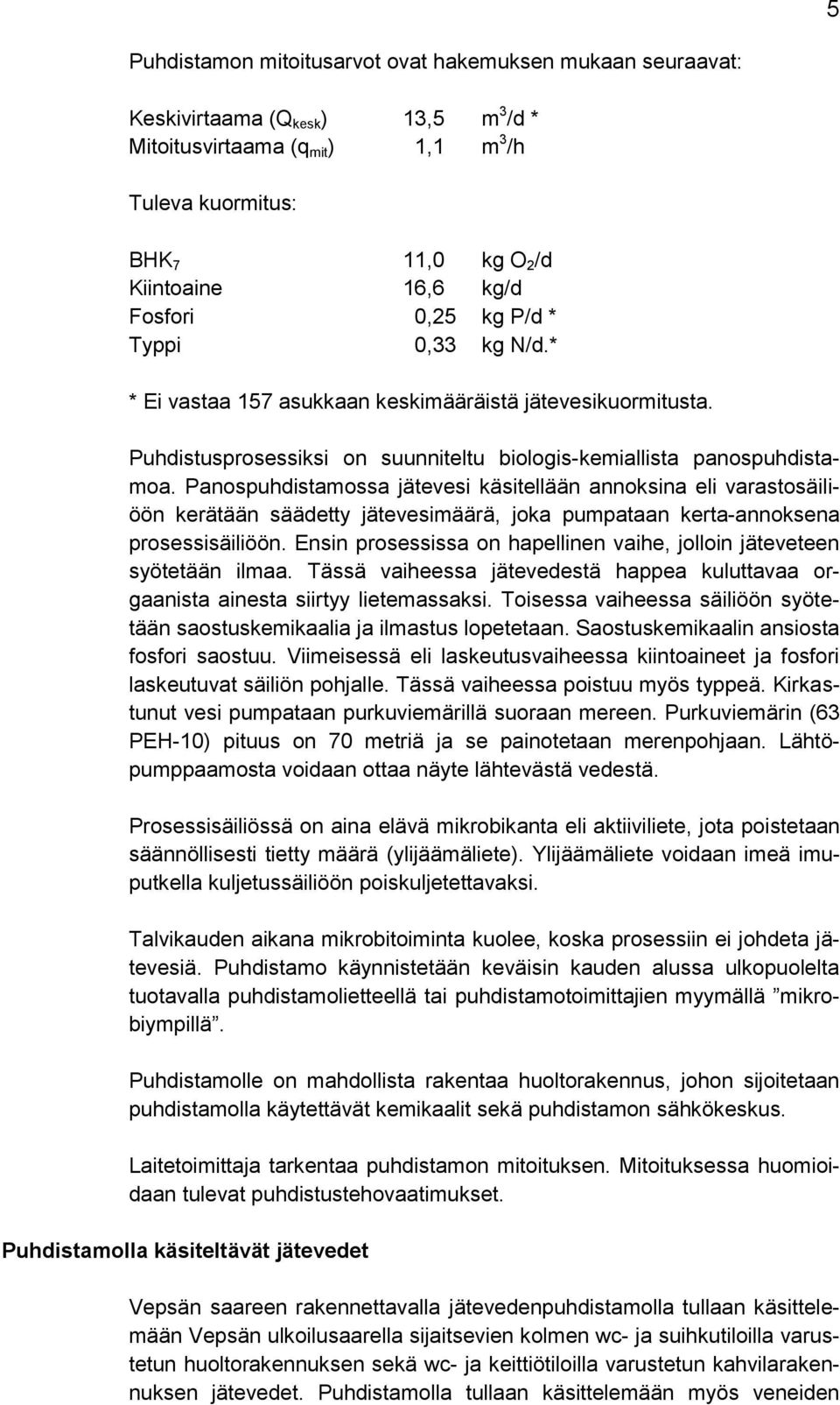 Panospuhdistamossa jätevesi käsitellään annoksina eli varastosäiliöön kerätään säädetty jätevesimäärä, joka pumpataan kerta-annoksena prosessisäiliöön.