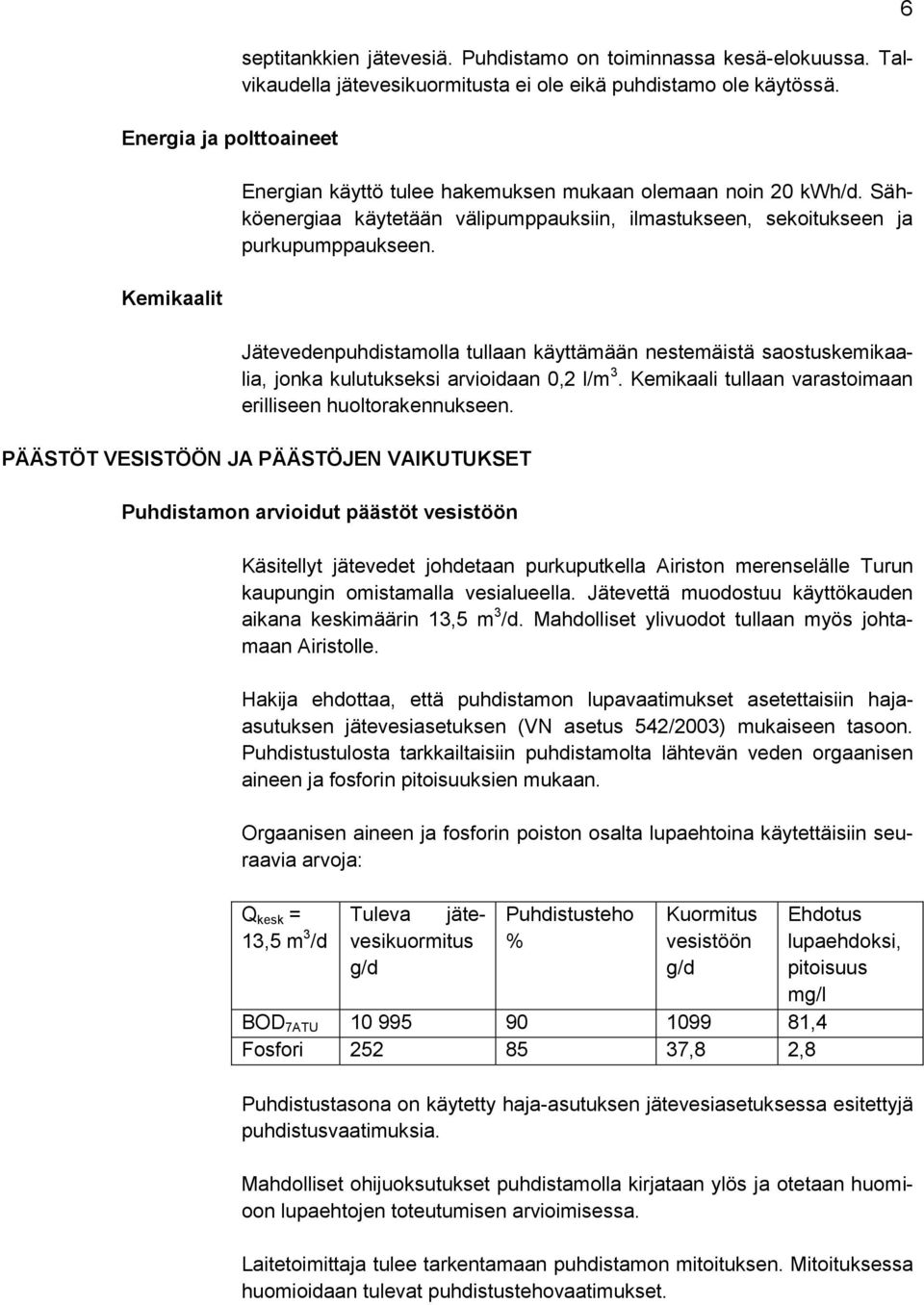 Jätevedenpuhdistamolla tullaan käyttämään nestemäistä saostuskemikaalia, jonka kulutukseksi arvioidaan 0,2 l/m 3. Kemikaali tullaan varastoimaan erilliseen huoltorakennukseen.