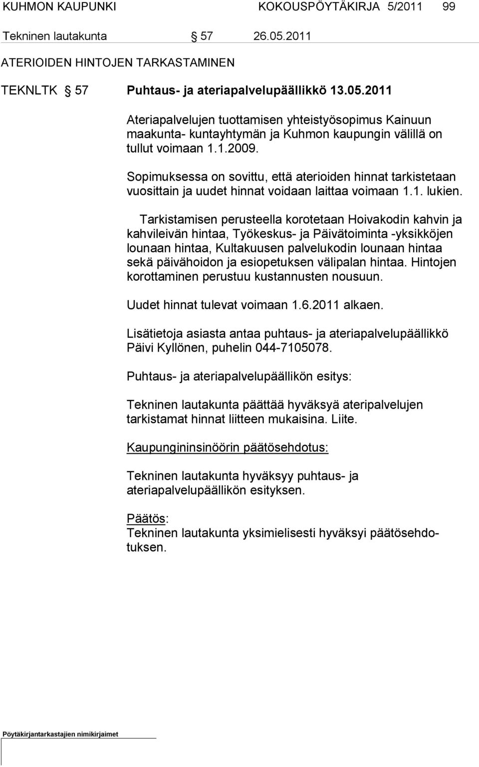 2011 Ateriapalvelujen tuottamisen yhteistyösopimus Kainuun maakunta- kuntayhtymän ja Kuhmon kaupungin välillä on tullut voimaan 1.1.2009.