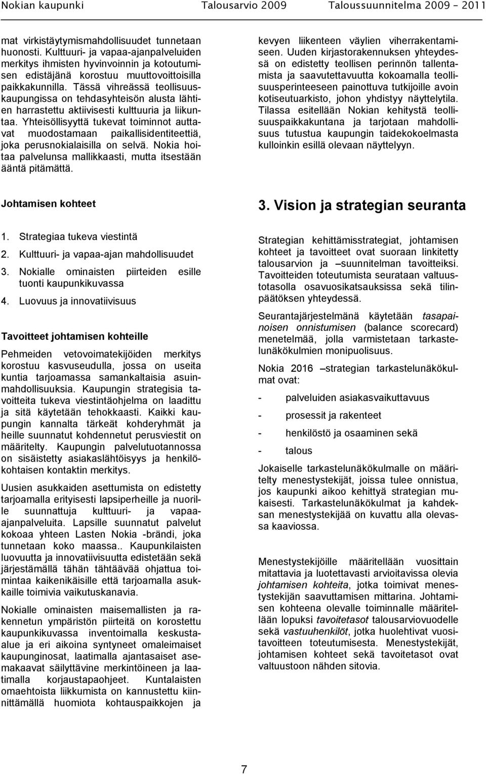 Yhteisöllisyyttä tukevat toiminnot auttavat muodostamaan paikallisidentiteettiä, joka perusnokialaisilla on selvä. Nokia hoitaa palvelunsa mallikkaasti, mutta itsestään ääntä pitämättä.