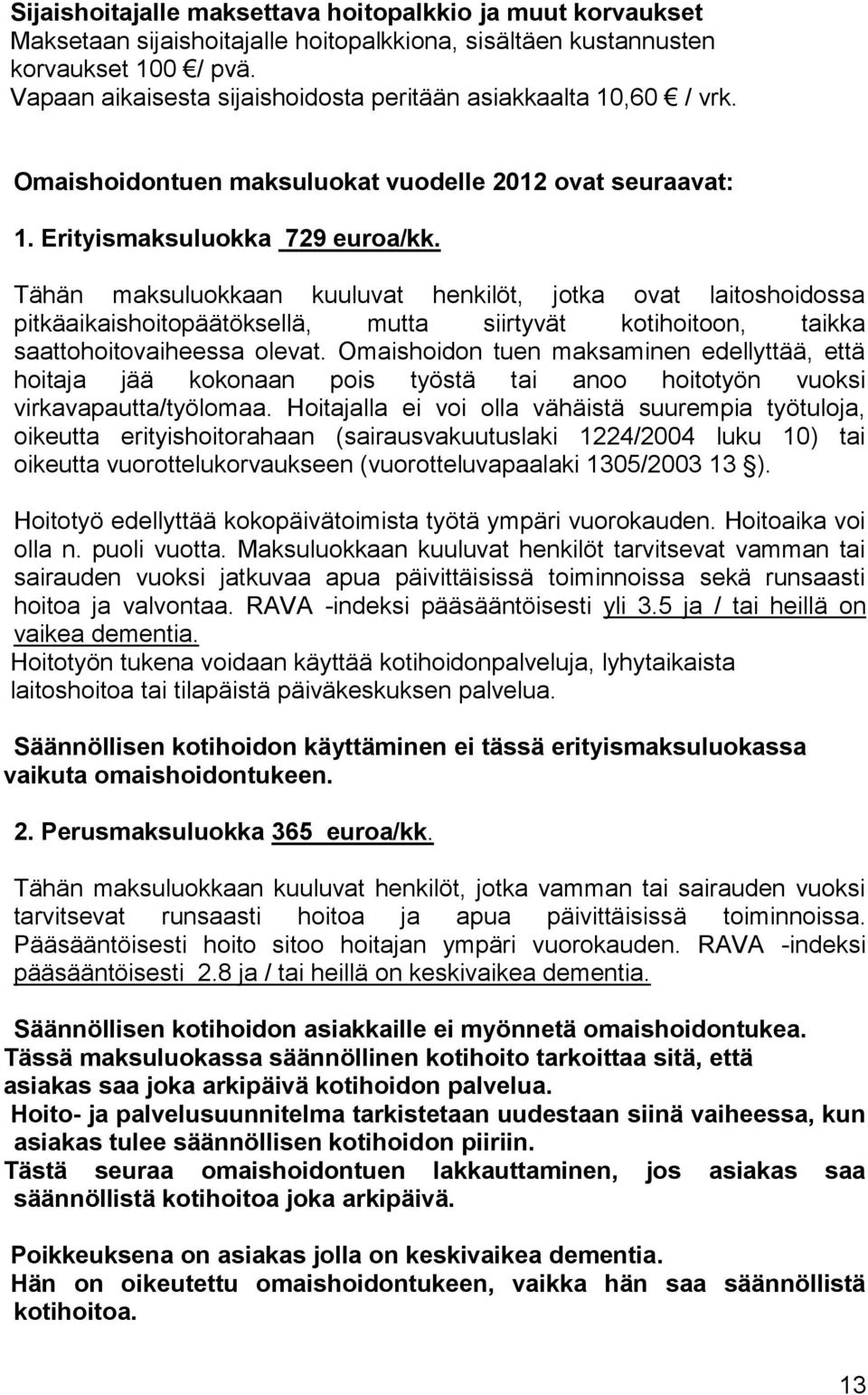 Tähän maksuluokkaan kuuluvat henkilöt, jotka ovat laitoshoidossa pitkäaikaishoitopäätöksellä, mutta siirtyvät kotihoitoon, taikka saattohoitovaiheessa olevat.