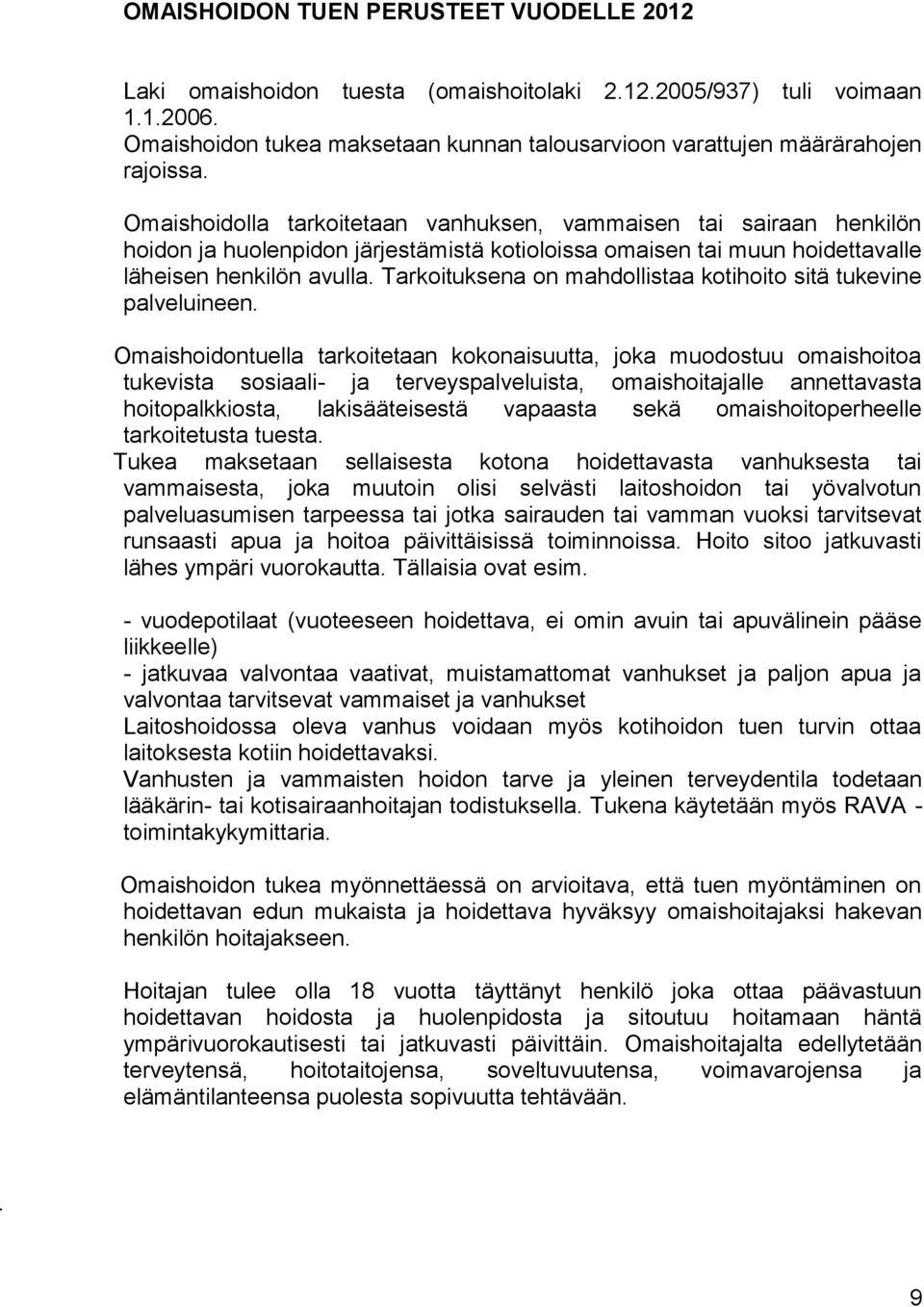 Omaishoidolla tarkoitetaan vanhuksen, vammaisen tai sairaan henkilön hoidon ja huolenpidon järjestämistä kotioloissa omaisen tai muun hoidettavalle läheisen henkilön avulla.