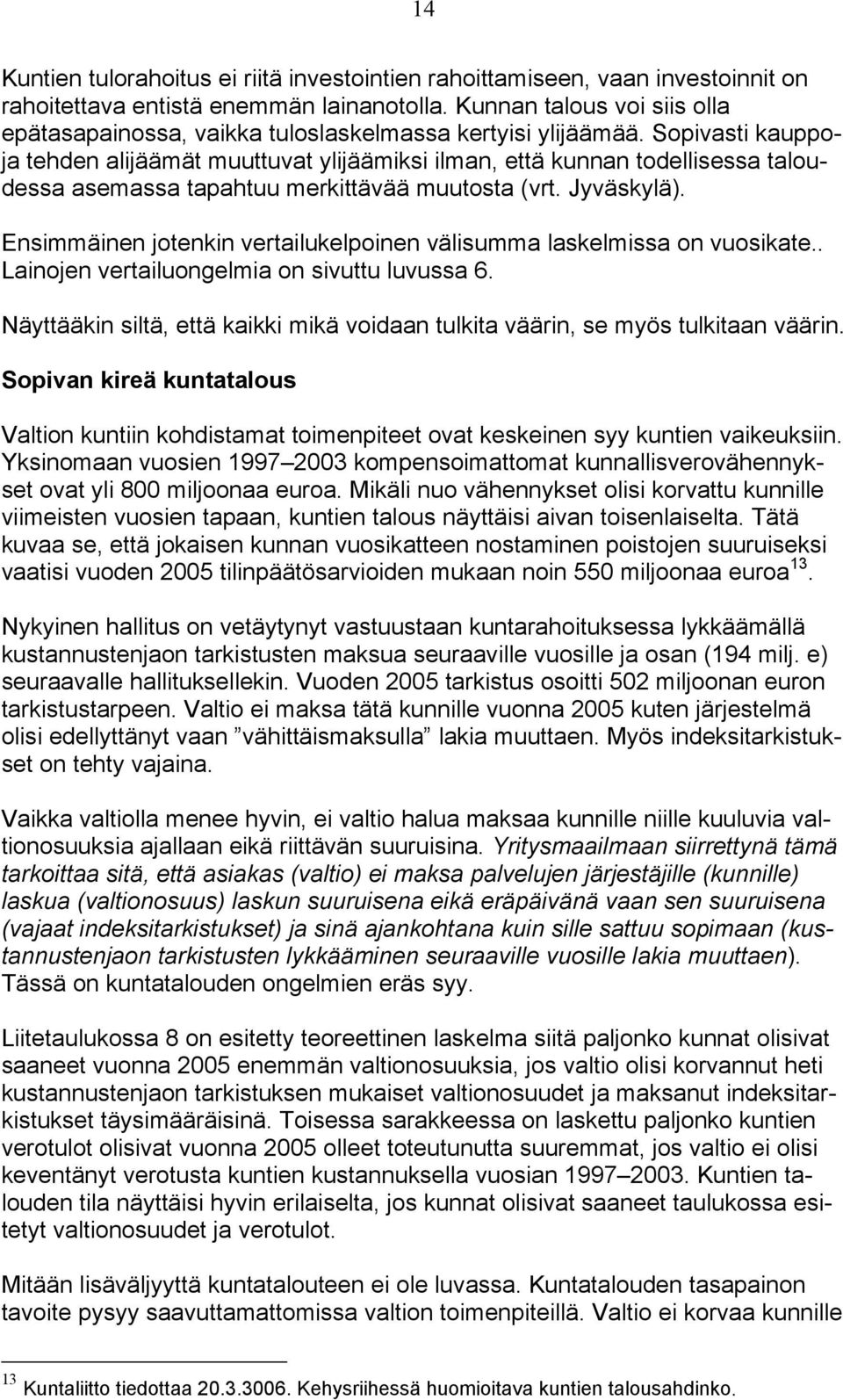 Sopivasti kauppoja tehden alijäämät muuttuvat ylijäämiksi ilman, että kunnan todellisessa taloudessa asemassa tapahtuu merkittävää muutosta (vrt. Jyväskylä).