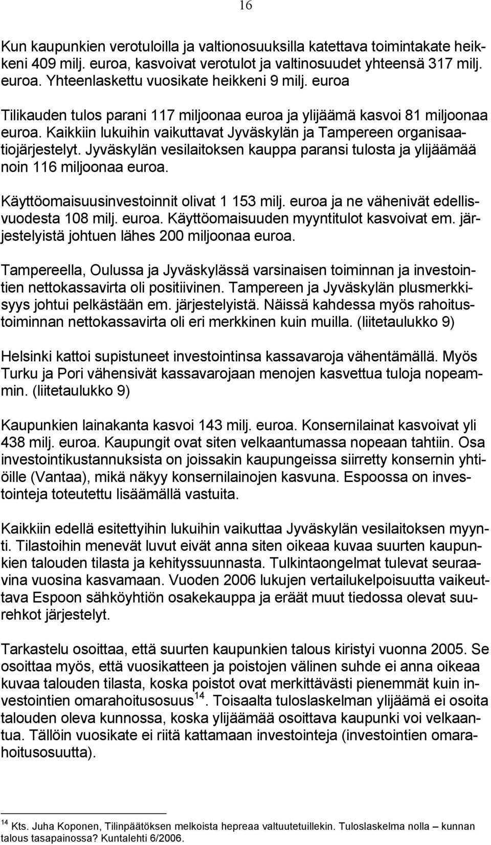 Jyväskylän vesilaitoksen kauppa paransi tulosta ja ylijäämää noin 116 miljoonaa euroa. Käyttöomaisuusinvestoinnit olivat 1 153 milj. euroa ja ne vähenivät edellisvuodesta 108 milj. euroa. Käyttöomaisuuden myyntitulot kasvoivat em.