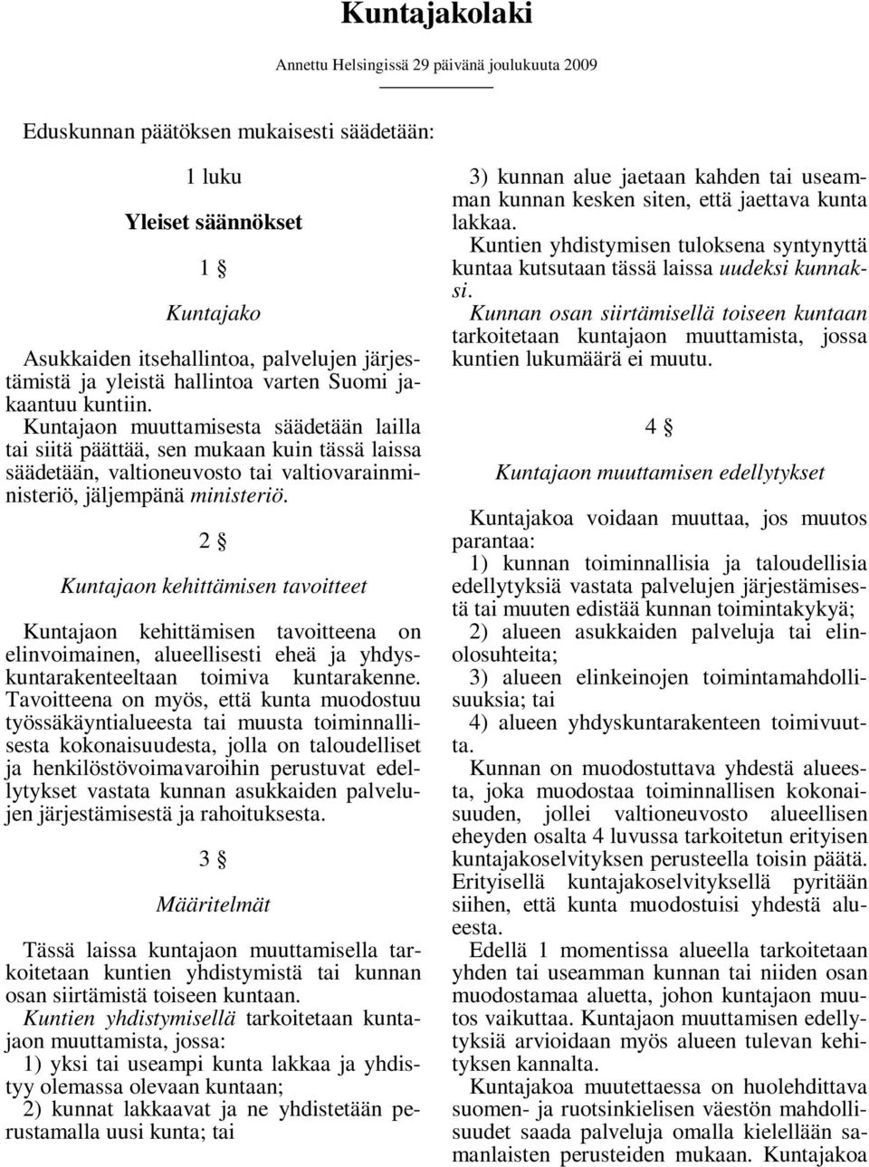 Kuntajaon muuttamisesta säädetään lailla tai siitä päättää, sen mukaan kuin tässä laissa säädetään, valtioneuvosto tai valtiovarainministeriö, jäljempänä ministeriö.