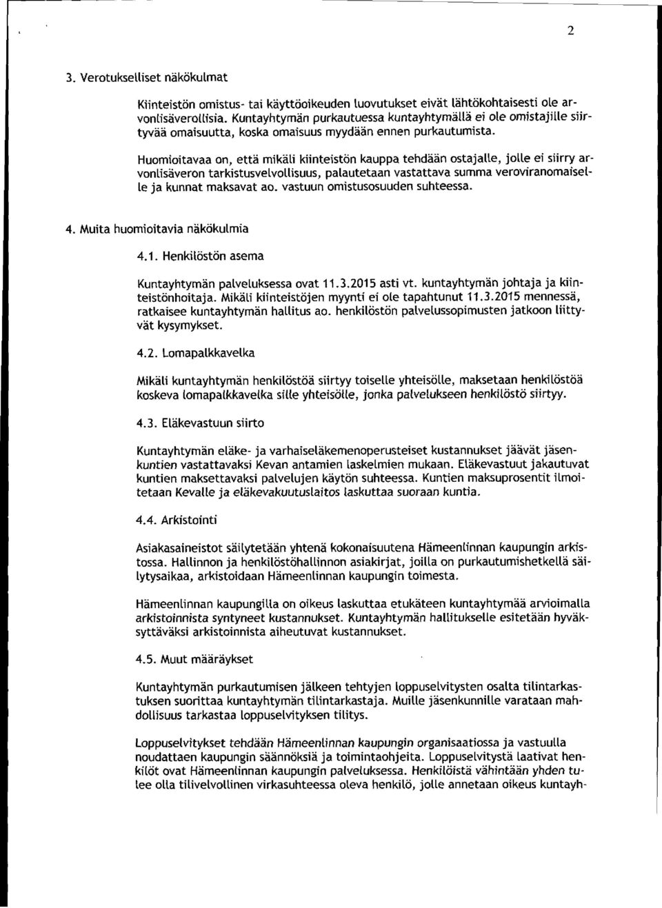 Huomioitavaa on, että mikäli kiinteistön kauppa tehdään ostajalle, jolle ei siirry arvonlisäveron tarkistusvelvollisuus, palautetaan vastattava summa veroviranomaiset- Le ja kunnat maksavat ao.