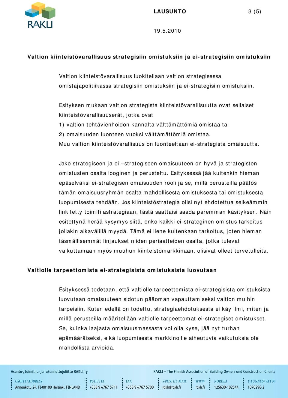 Esityksen mukaan valtion strategista kiinteistövarallisuutta ovat sellaiset kiinteistövarallisuuserät, jotka ovat 1) valtion tehtävienhoidon kannalta välttämättömiä omistaa tai 2) omaisuuden luonteen