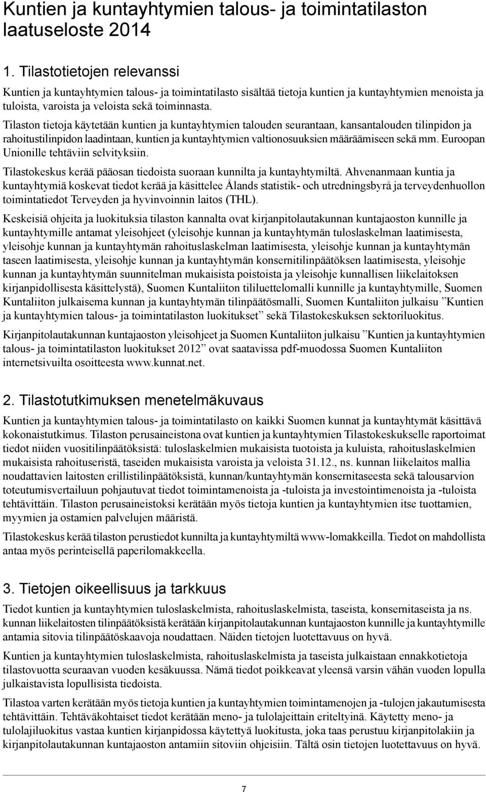 Tilaston tietoja käytetään kuntien ja kuntayhtymien talouden seurantaan, kansantalouden tilinpidon ja rahoitustilinpidon laadintaan, kuntien ja kuntayhtymien valtionosuuksien määräämiseen sekä mm.