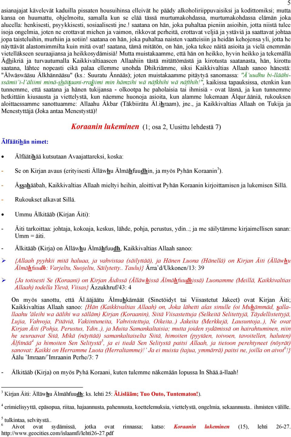 ! saatana on hän, joka puhaltaa pieniin asioihin, jotta niistä tulee isoja ongelmia, joten ne erottavat miehen ja vaimon, rikkovat perheitä, erottavat veljiä ja ystäviä ja saattavat johtaa jopa