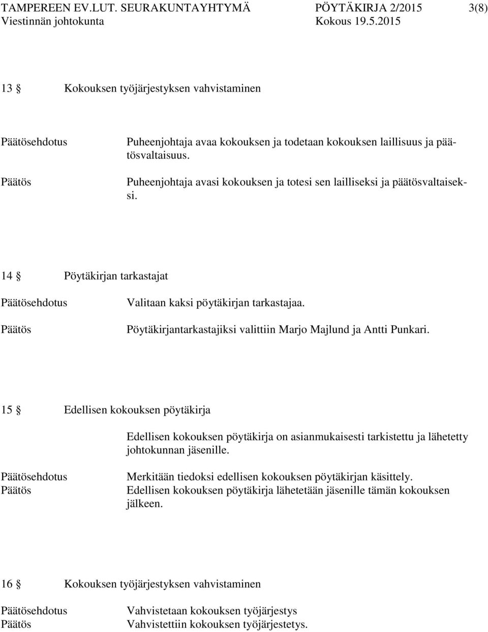 Pöytäkirjantarkastajiksi valittiin Marjo Majlund ja Antti Punkari. 15 Edellisen kokouksen pöytäkirja Edellisen kokouksen pöytäkirja on asianmukaisesti tarkistettu ja lähetetty johtokunnan jäsenille.