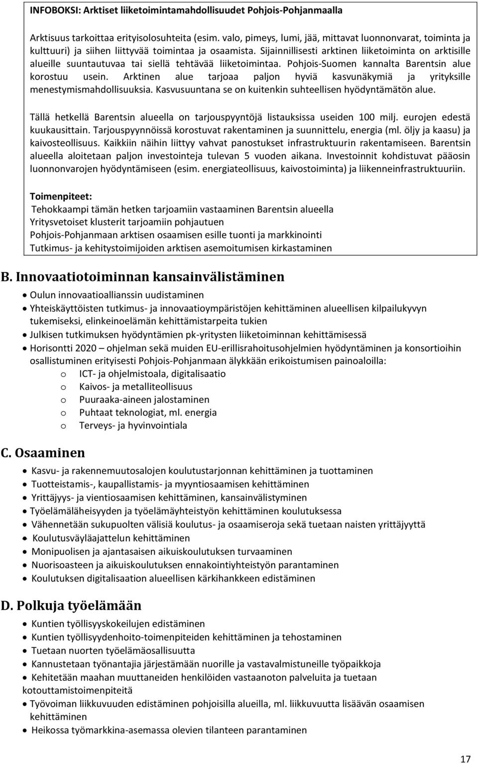 Sijainnillisesti arktinen liiketoiminta on arktisille alueille suuntautuvaa tai siellä tehtävää liiketoimintaa. Pohjois-Suomen kannalta Barentsin alue korostuu usein.