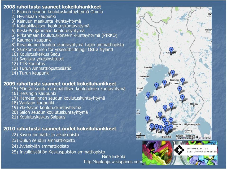 Koulutuskeskus Sedu 11) Svenska yrkesinstitutet 12) TTS-koulutus 13) Turun Ammattiopistosäätiö 14) Turun kaupunki 2009 rahoitusta saaneet uudet kokeiluhankkeet 15) 16) 17) 18) 19) 20) 21) Mäntän