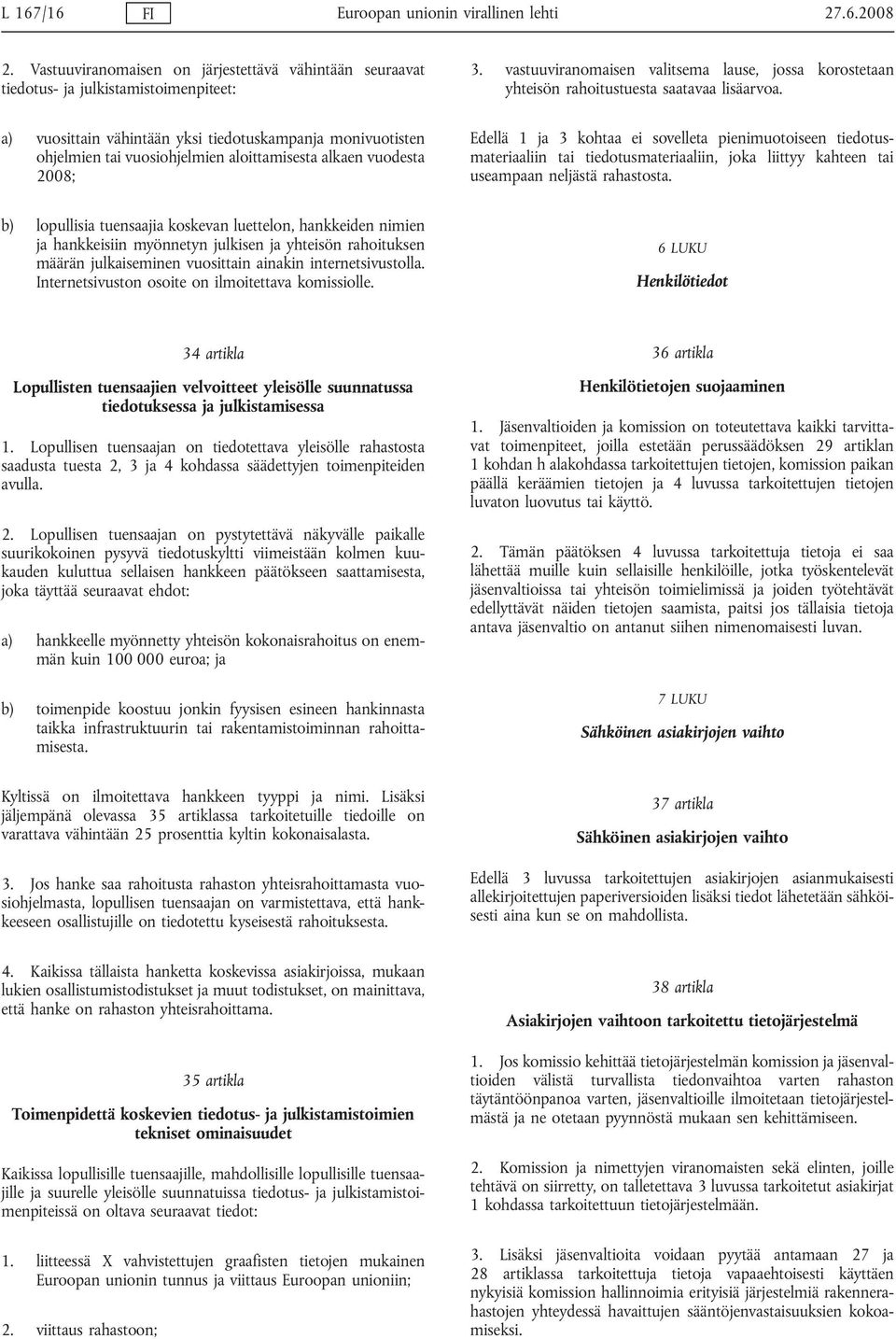 a) vuosittain vähintään yksi tiedotuskampanja monivuotisten ohjelmien tai vuosiohjelmien aloittamisesta alkaen vuodesta 2008; Edellä 1 ja 3 kohtaa ei sovelleta pienimuotoiseen tiedotusmateriaaliin