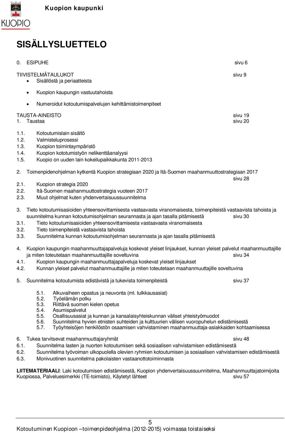 Taustaa sivu 20 1.1. Kotoutumislain sisältö 1.2. Valmisteluprosessi 1.3. Kuopion toimintaympäristö 1.4. Kuopion kototumistyön nelikenttäanalyysi 1.5.