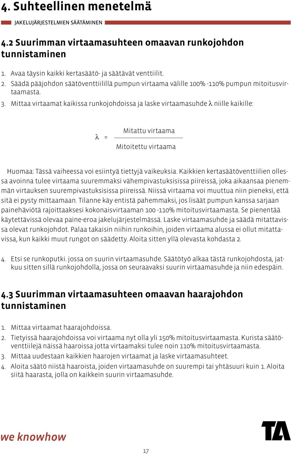 Mittaa virtaamat kaikissa runkojohdoissa ja laske virtaamasuhde λ niille kaikille: λ = Mitattu virtaama Mitoitettu virtaama Huomaa: Tässä vaiheessa voi esiintyä tiettyjä vaikeuksia.