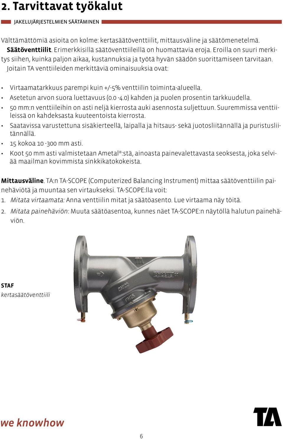 Joitain TA venttiileiden merkittäviä ominaisuuksia ovat: Virtaamatarkkuus parempi kuin +/-5% venttiilin toiminta-alueella. Asetetun arvon suora luettavuus (0.0-4.