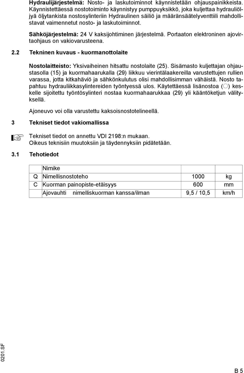 laskutoiminnot. Sähköjärjestelmä: 24 V kaksijohtiminen järjestelmä. Portaaton elektroninen ajovirtaohjaus on vakiovarusteena. 2.2 Tekninen kuvaus - kuormanottolaite Nostolaitteisto: Yksivaiheinen hitsattu nostolaite (25).