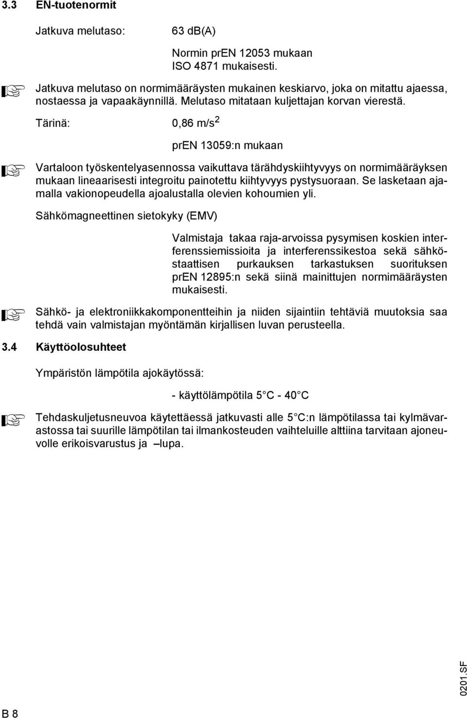 Tärinä: 0,86 m/s 2 pren 13059:n mukaan Vartaloon työskentelyasennossa vaikuttava tärähdyskiihtyvyys on normimääräyksen mukaan lineaarisesti integroitu painotettu kiihtyvyys pystysuoraan.