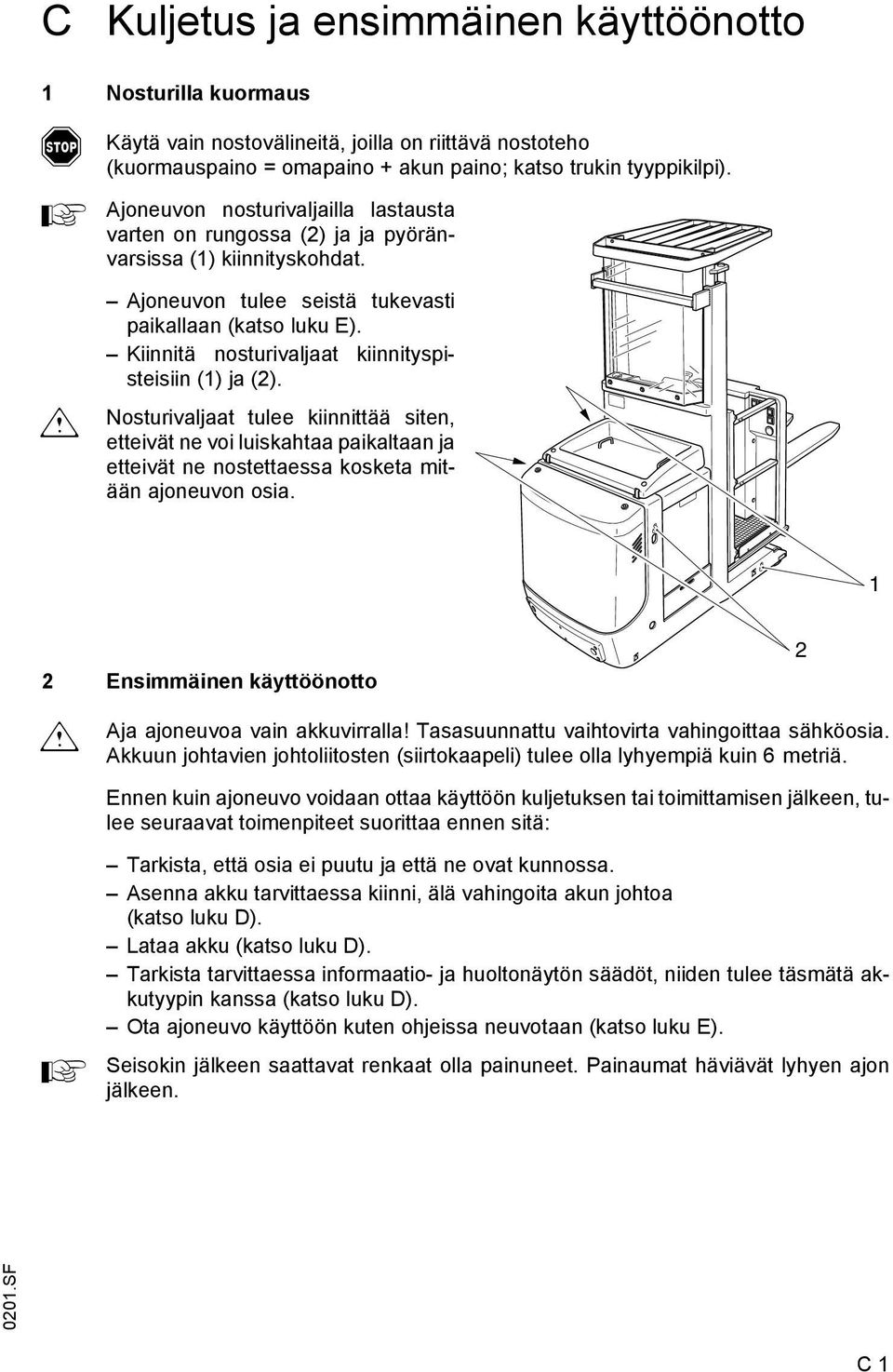 Kiinnitä nosturivaljaat kiinnityspisteisiin (1) ja (2). Nosturivaljaat tulee kiinnittää siten, etteivät ne voi luiskahtaa paikaltaan ja etteivät ne nostettaessa kosketa mitään ajoneuvon osia.