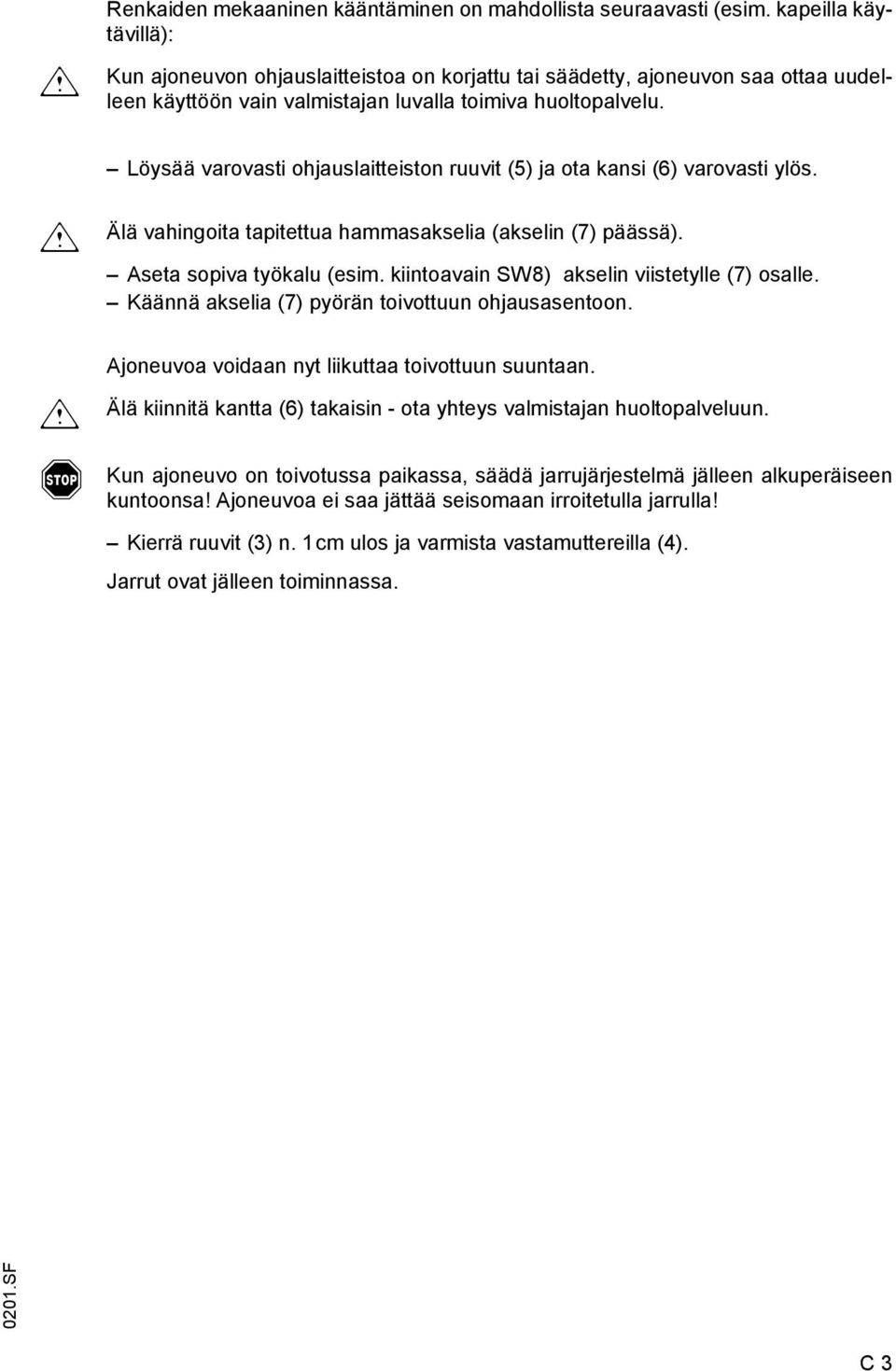 Löysää varovasti ohjauslaitteiston ruuvit (5) ja ota kansi (6) varovasti ylös. m Älä vahingoita tapitettua hammasakselia (akselin (7) päässä). seta sopiva työkalu (esim.