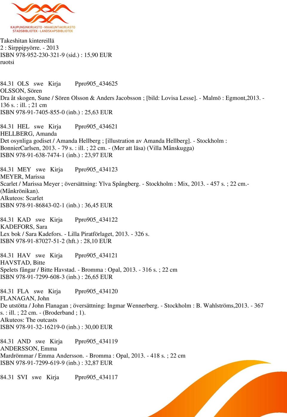 ) : 25,63 EUR 84.31 HEL swe Kirja Ppro905_434621 HELLBERG, Amanda Det osynliga godiset / Amanda Hellberg ; [illustration av Amanda Hellberg]. - Stockholm : BonnierCarlsen, 2013. - 79 s. : ill.