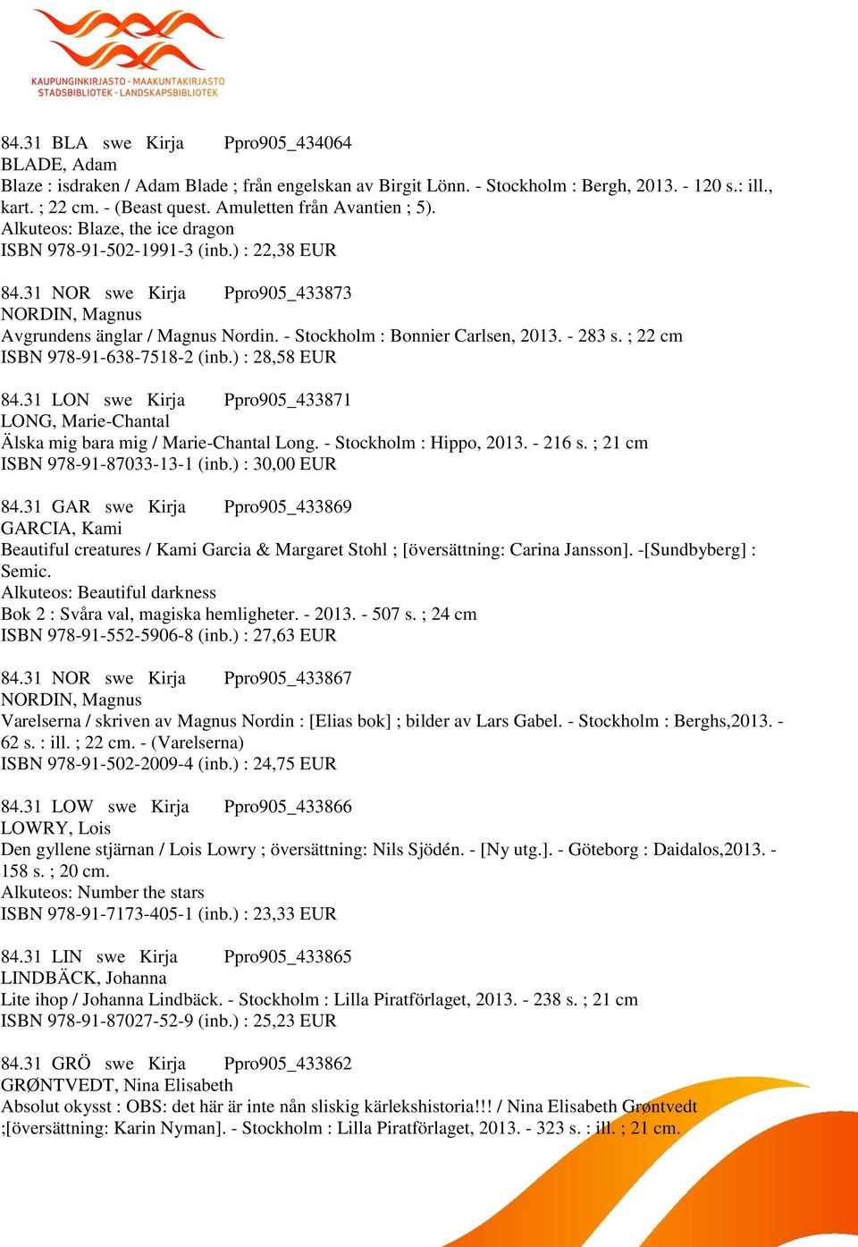 - Stockholm : Bonnier Carlsen, 2013. - 283 s. ; 22 cm ISBN 978-91-638-7518-2 (inb.) : 28,58 EUR 84.31 LON swe Kirja Ppro905_433871 LONG, Marie-Chantal Älska mig bara mig / Marie-Chantal Long.