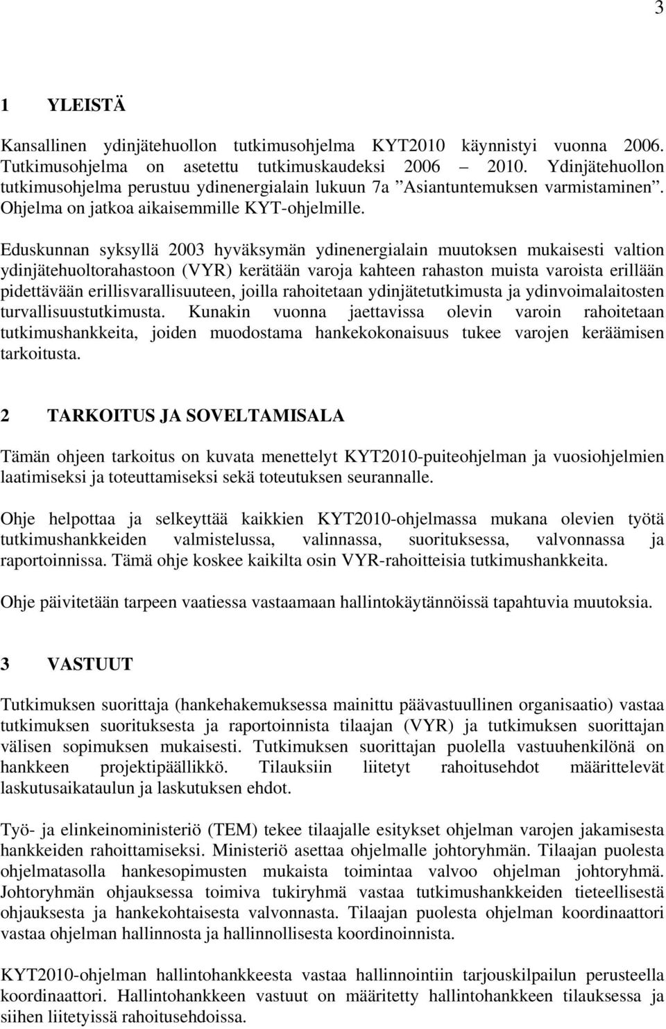 Eduskunnan syksyllä 2003 hyväksymän ydinenergialain muutoksen mukaisesti valtion ydinjätehuoltorahastoon (VYR) kerätään varoja kahteen rahaston muista varoista erillään pidettävään