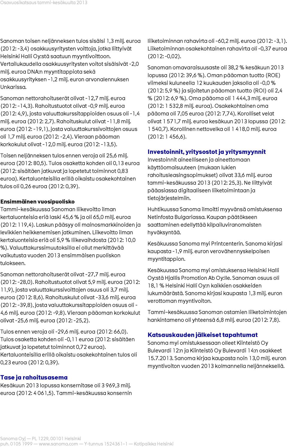 Sanoman nettorahoituserät olivat -12,7 milj. euroa (2012: -14,3). Rahoitustuotot olivat -0,9 milj. euroa (2012: 4,9), josta valuuttakurssitappioiden osuus oli -1,4 milj. euroa (2012: 2,7).