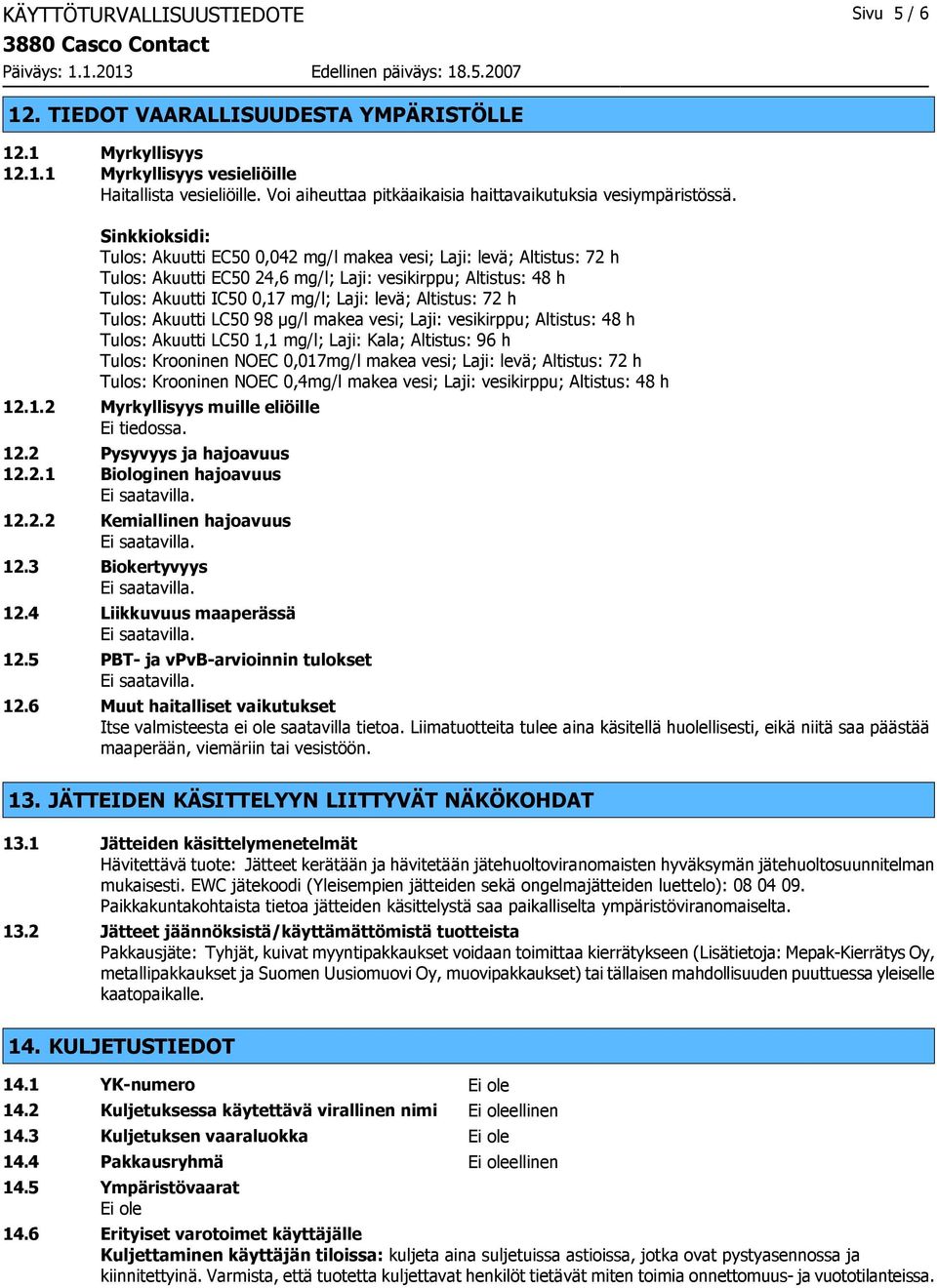 Sinkkioksidi: Tulos: Akuutti EC50 0,042 mg/l makea vesi; Laji: levä; Altistus: 72 h Tulos: Akuutti EC50 24,6 mg/l; Laji: vesikirppu; Altistus: 48 h Tulos: Akuutti IC50 0,17 mg/l; Laji: levä;