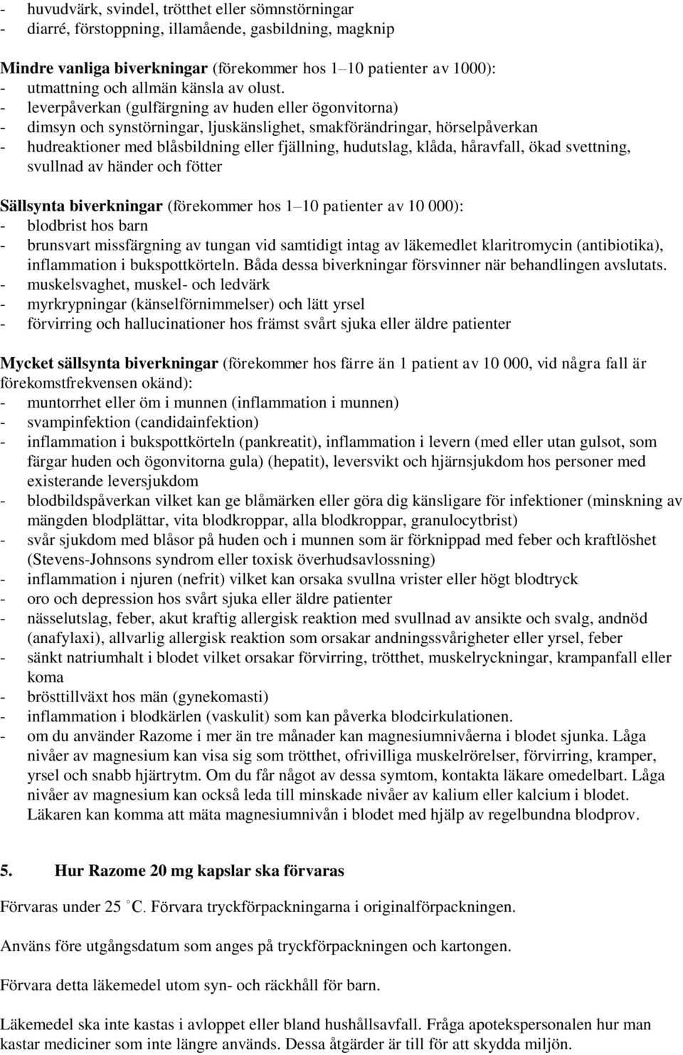 - leverpåverkan (gulfärgning av huden eller ögonvitorna) - dimsyn och synstörningar, ljuskänslighet, smakförändringar, hörselpåverkan - hudreaktioner med blåsbildning eller fjällning, hudutslag,