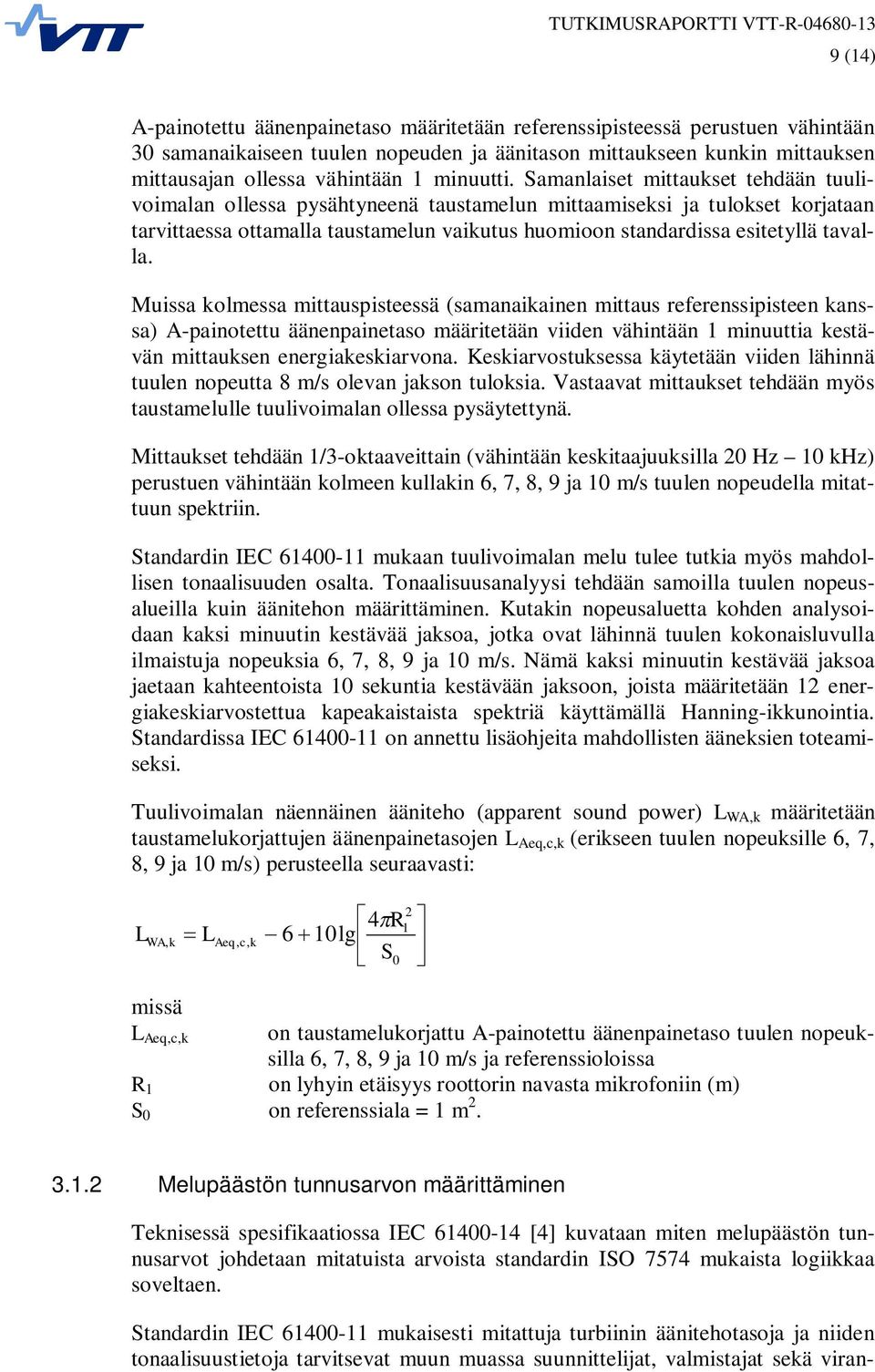 Samanlaiset mittaukset tehdään tuulivoimalan ollessa pysähtyneenä taustamelun mittaamiseksi ja tulokset korjataan tarvittaessa ottamalla taustamelun vaikutus huomioon standardissa esitetyllä tavalla.