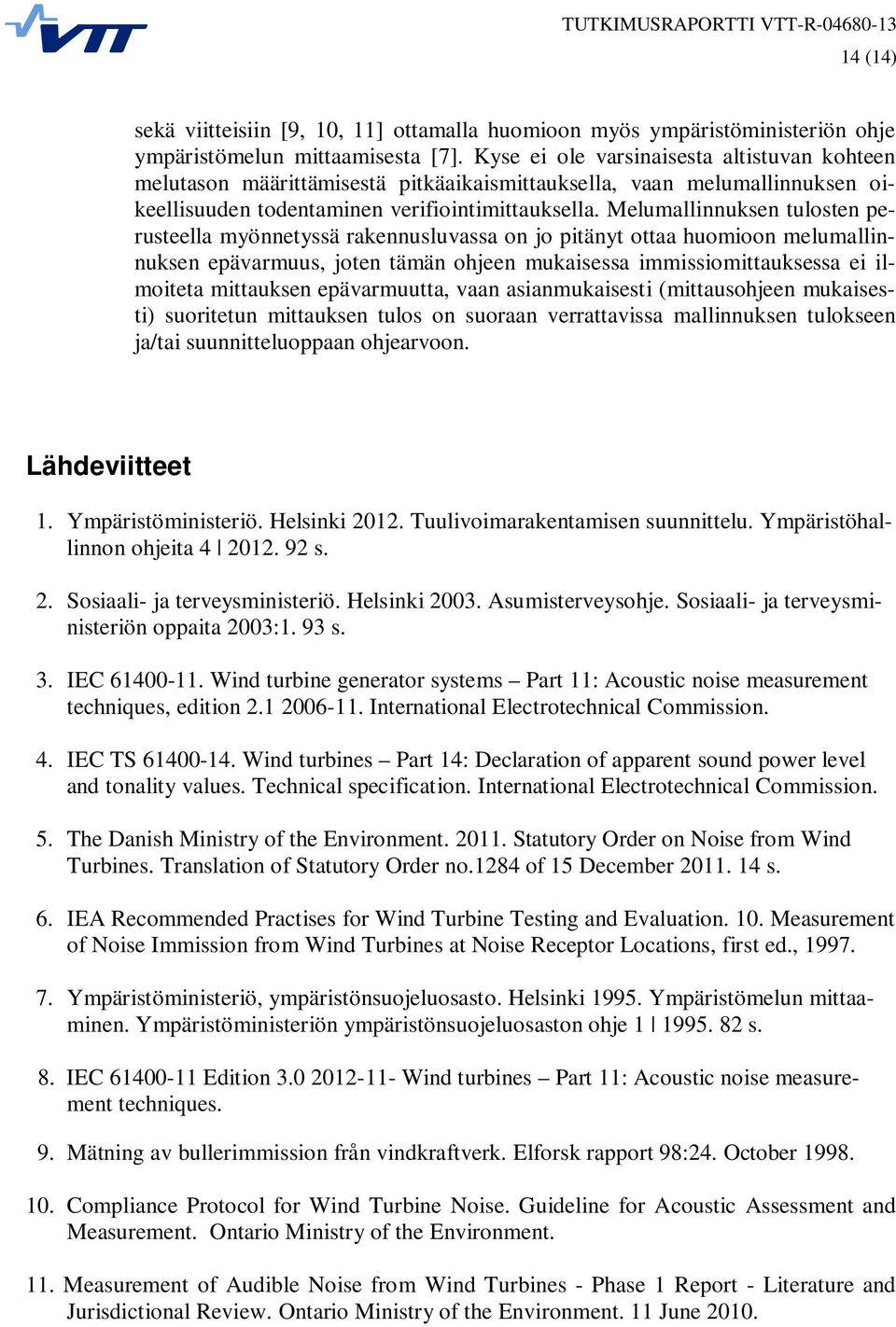 Melumallinnuksen tulosten perusteella myönnetyssä rakennusluvassa on jo pitänyt ottaa huomioon melumallinnuksen epävarmuus, joten tämän ohjeen mukaisessa immissiomittauksessa ei ilmoiteta mittauksen