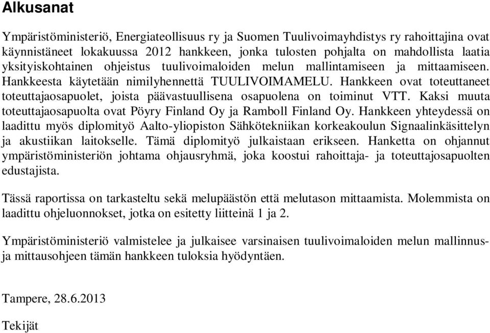 Hankkeen ovat toteuttaneet toteuttajaosapuolet, joista päävastuullisena osapuolena on toiminut VTT. Kaksi muuta toteuttajaosapuolta ovat Pöyry Finland Oy ja Ramboll Finland Oy.