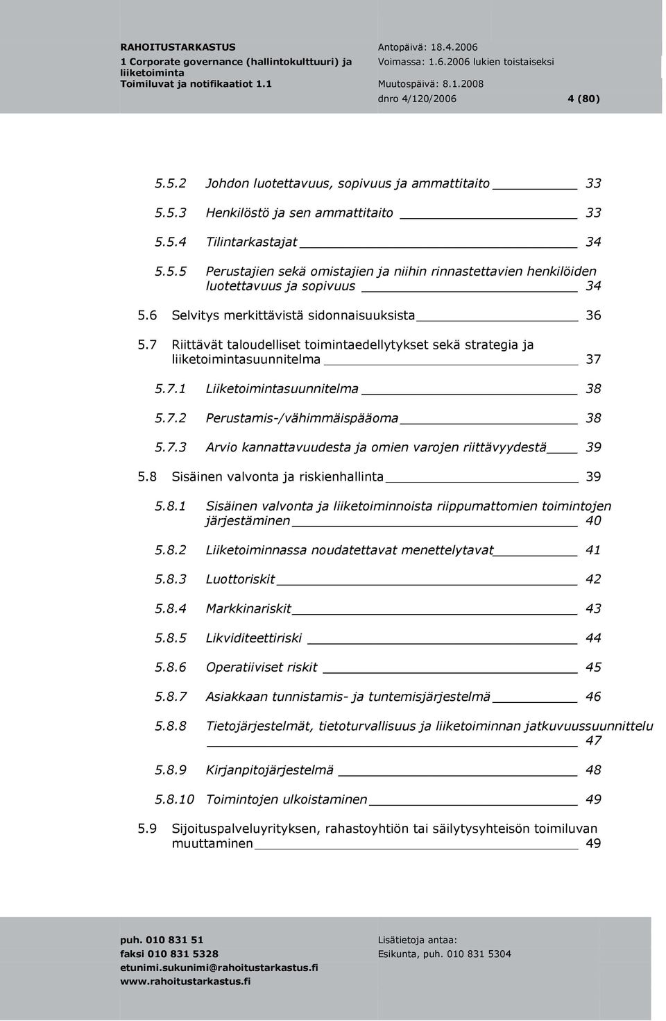 7.3 Arvio kannattavuudesta ja omien varojen riittävyydestä 39 5.8 Sisäinen valvonta ja riskienhallinta 39 5.8.1 Sisäinen valvonta ja liiketoiminnoista riippumattomien toimintojen järjestäminen 40 5.8.2 Liiketoiminnassa noudatettavat menettelytavat 41 5.