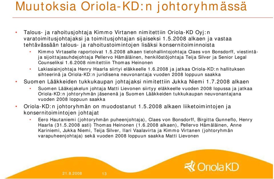 2008 alkaen tietohallintojohtaja Claes von Bonsdorff, viestintäja sijoittajasuhdejohtaja Pellervo Hämäläinen, henkilöstöjohtaja Teija Silver ja Senior Legal Counseliksi 1.6.